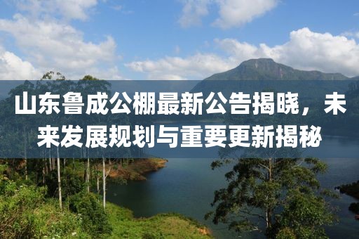 山東魯成公棚最新公告揭曉，未來(lái)發(fā)展規(guī)劃與重要更新揭秘
