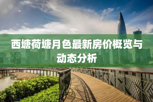 西塘荷塘月色最新房價概覽與動態(tài)分析