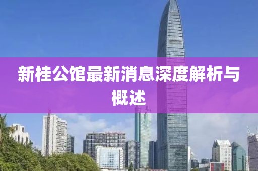 新桂公館最新消息深度解析與概述