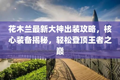 花木蘭最新大神出裝攻略，核心裝備揭秘，輕松登頂王者之巔