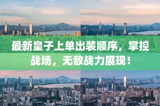 最新皇子上單出裝順序，掌控戰(zhàn)場(chǎng)，無(wú)敵戰(zhàn)力展現(xiàn)！