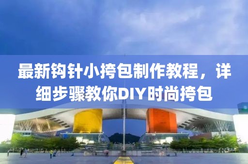 最新鉤針小挎包制作教程，詳細(xì)步驟教你DIY時尚挎包