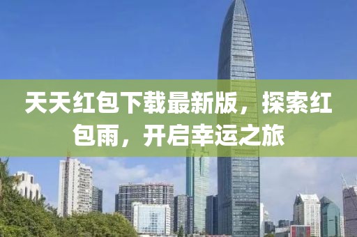 天天紅包下載最新版，探索紅包雨，開啟幸運之旅