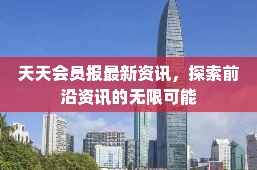 天天會員報最新資訊，探索前沿資訊的無限可能