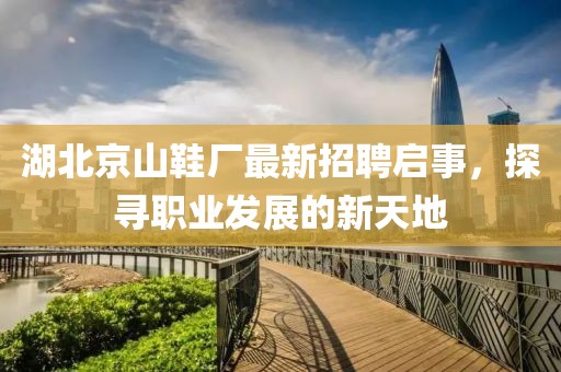 湖北京山鞋廠最新招聘啟事，探尋職業(yè)發(fā)展的新天地