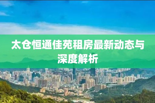 太倉恒通佳苑租房最新動態(tài)與深度解析