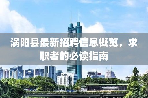 渦陽(yáng)縣最新招聘信息概覽，求職者的必讀指南