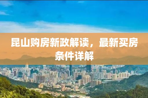 昆山購房新政解讀，最新買房條件詳解