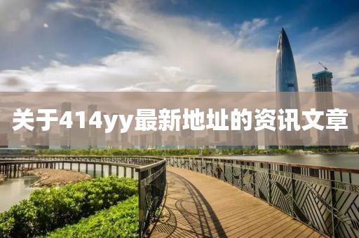 關(guān)于414yy最新地址的資訊文章