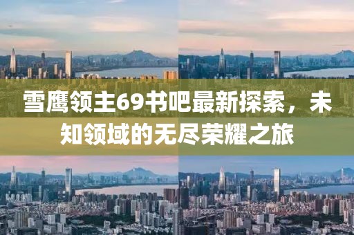 雪鷹領(lǐng)主69書吧最新探索，未知領(lǐng)域的無盡榮耀之旅