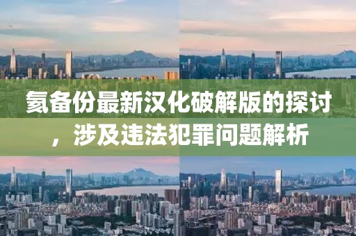 氦備份最新漢化破解版的探討，涉及違法犯罪問題解析
