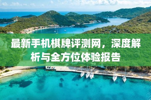 最新手機(jī)棋牌評(píng)測網(wǎng)，深度解析與全方位體驗(yàn)報(bào)告