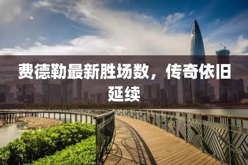 費(fèi)德勒最新勝場數(shù)，傳奇依舊延續(xù)
