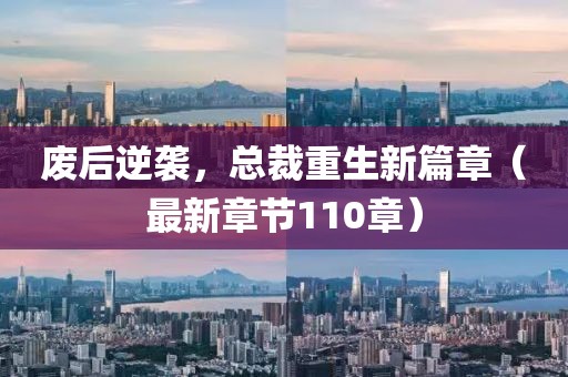 廢后逆襲，總裁重生新篇章（最新章節(jié)110章）