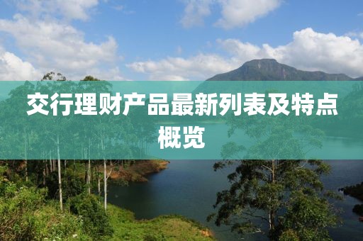 交行理財(cái)產(chǎn)品最新列表及特點(diǎn)概覽