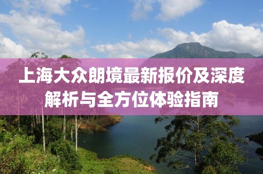 上海大眾朗境最新報價及深度解析與全方位體驗(yàn)指南