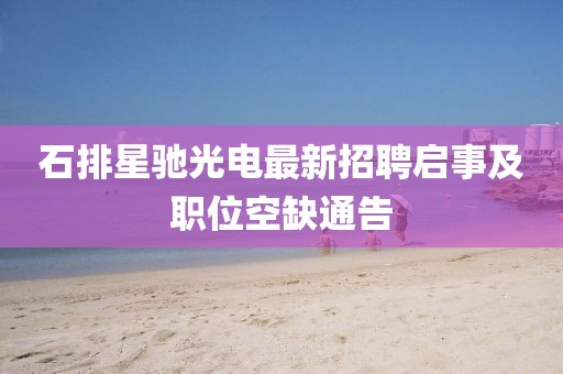石排星馳光電最新招聘啟事及職位空缺通告