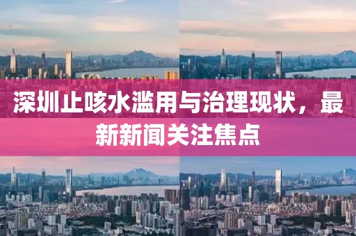 深圳止咳水濫用與治理現(xiàn)狀，最新新聞關注焦點