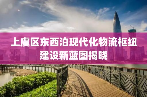 上虞區(qū)東西泊現(xiàn)代化物流樞紐建設(shè)新藍(lán)圖揭曉