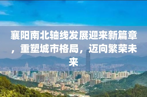 襄陽(yáng)南北軸線發(fā)展迎來(lái)新篇章，重塑城市格局，邁向繁榮未來(lái)