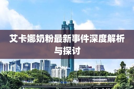 艾卡娜奶粉最新事件深度解析與探討