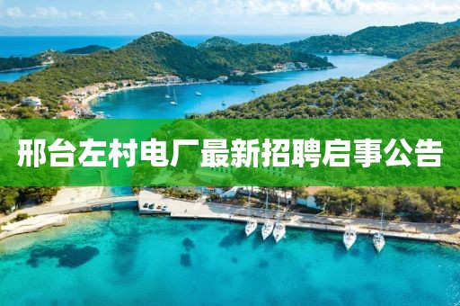 邢臺左村電廠最新招聘啟事公告