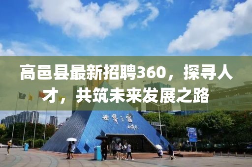 高邑縣最新招聘360，探尋人才，共筑未來發(fā)展之路