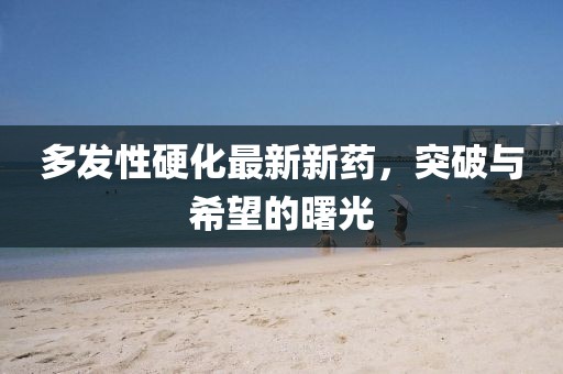 多發(fā)性硬化最新新藥，突破與希望的曙光