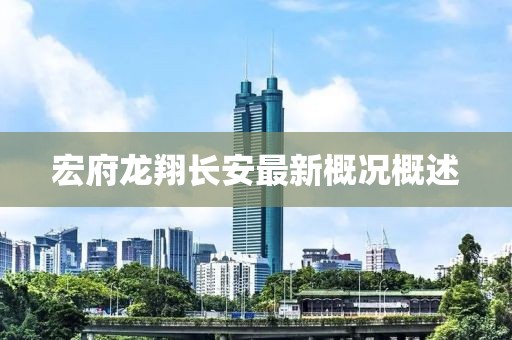 宏府龍翔長安最新概況概述