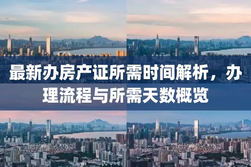 最新辦房產證所需時間解析，辦理流程與所需天數(shù)概覽