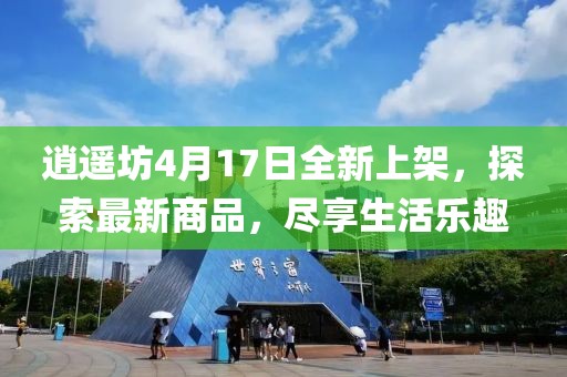 逍遙坊4月17日全新上架，探索最新商品，盡享生活樂(lè)趣