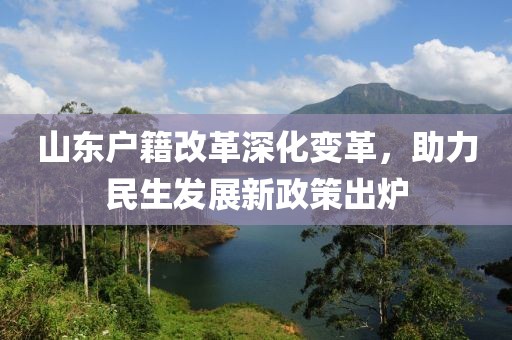 山東戶籍改革深化變革，助力民生發(fā)展新政策出爐