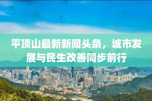 平頂山最新新聞頭條，城市發(fā)展與民生改善同步前行