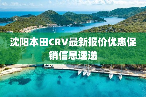 沈陽本田CRV最新報價優(yōu)惠促銷信息速遞