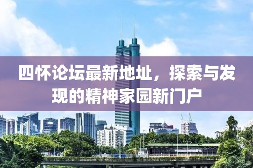 四懷論壇最新地址，探索與發(fā)現(xiàn)的精神家園新門戶