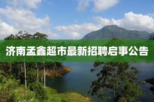 濟(jì)南孟鑫超市最新招聘啟事公告