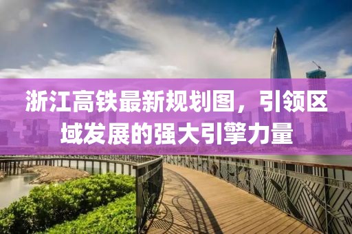 浙江高鐵最新規(guī)劃圖，引領(lǐng)區(qū)域發(fā)展的強(qiáng)大引擎力量