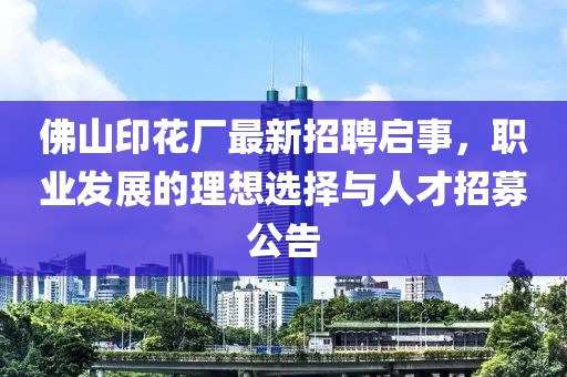 佛山印花廠最新招聘啟事，職業(yè)發(fā)展的理想選擇與人才招募公告