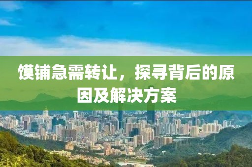 饃鋪急需轉(zhuǎn)讓，探尋背后的原因及解決方案