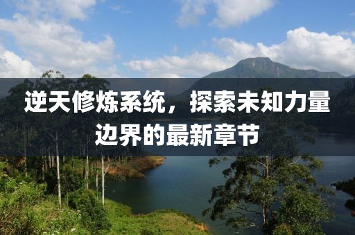 逆天修煉系統(tǒng)，探索未知力量邊界的最新章節(jié)