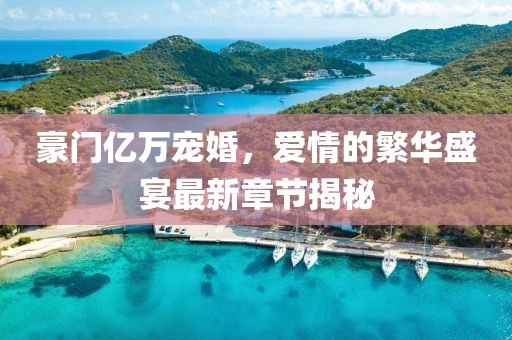 豪門億萬寵婚，愛情的繁華盛宴最新章節(jié)揭秘