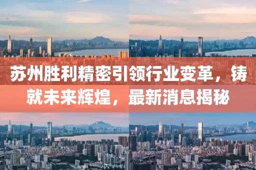蘇州勝利精密引領(lǐng)行業(yè)變革，鑄就未來輝煌，最新消息揭秘