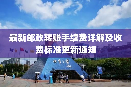 最新郵政轉賬手續(xù)費詳解及收費標準更新通知