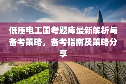 低壓電工國(guó)考題庫(kù)最新解析與備考策略，備考指南及策略分享