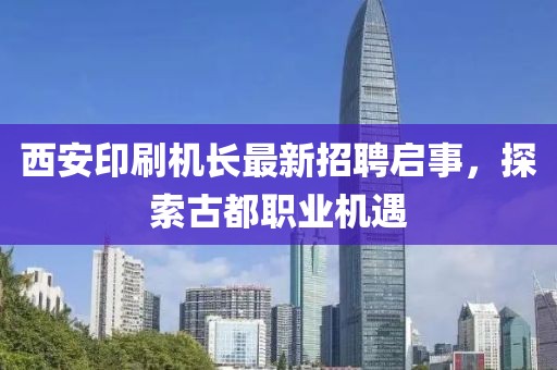 西安印刷機長最新招聘啟事，探索古都職業(yè)機遇