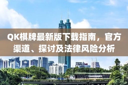 QK棋牌最新版下載指南，官方渠道、探討及法律風險分析