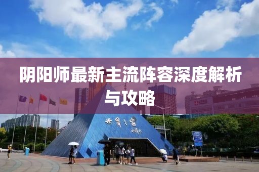 陰陽師最新主流陣容深度解析與攻略