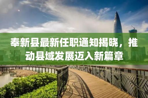 奉新縣最新任職通知揭曉，推動(dòng)縣域發(fā)展邁入新篇章