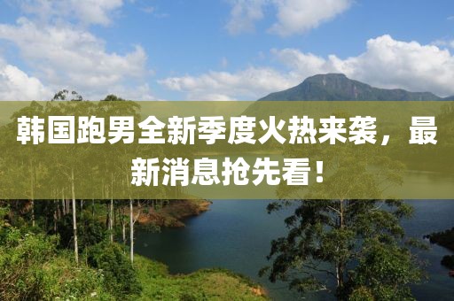 韓國(guó)跑男全新季度火熱來襲，最新消息搶先看！