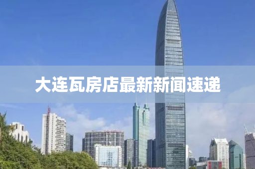 大連瓦房店最新新聞速遞